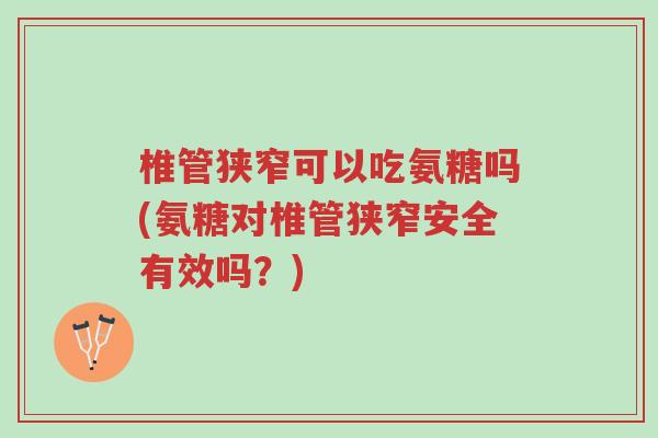椎管狭窄可以吃氨糖吗(氨糖对椎管狭窄安全有效吗?)-第1张图片-超越 椎管狭窄可以吃氨糖吗(氨糖对椎管狭窄安全有效吗?)-第1张图片-超越