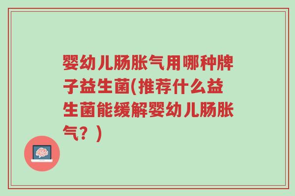 婴幼儿肠胀气用哪种牌子益生菌(推荐什么益生菌能缓解婴幼儿肠胀气?)-第1张图片-超越 婴幼儿肠胀气用哪种牌子益生菌(推荐什么益生菌能缓解婴幼儿肠胀气?)-第1张图片-超越