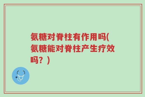 氨糖对脊柱有作用吗(氨糖能对脊柱产生疗效吗?)-第1张图片-超越 氨糖对脊柱有作用吗(氨糖能对脊柱产生疗效吗?)-第1张图片-超越