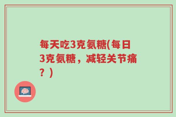 每天吃3克氨糖(每日3克氨糖,减轻关节痛?)-第1张图片-超越 每天吃3克氨糖(每日3克氨糖,减轻关节痛?)-第1张图片-超越