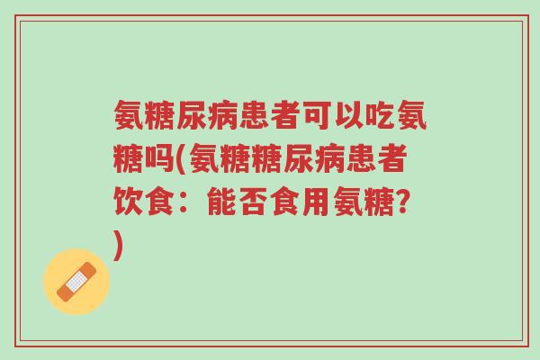 氨糖尿病患者可以吃氨糖吗(氨糖糖尿病患者饮食:能否食用氨糖?)-第1张图片-超越 氨糖尿病患者可以吃氨糖吗(氨糖糖尿病患者饮食:能否食用氨糖?)-第1张图片-超越