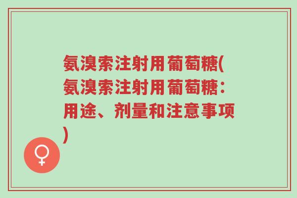 氨溴索注射用葡萄糖(氨溴索注射用葡萄糖:用途、剂量和注意事项)-第1张图片-超越 氨溴索注射用葡萄糖(氨溴索注射用葡萄糖:用途、剂量和注意事项)-第1张图片-超越