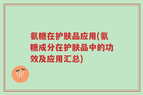 氨糖在护肤品应用(氨糖成分在护肤品中的功效及应用汇总)-第1张图片-超越 氨糖在护肤品应用(氨糖成分在护肤品中的功效及应用汇总)-第1张图片-超越
