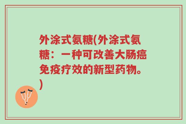 外涂式氨糖(外涂式氨糖:一种可改善大肠癌免疫疗效的新型药物。)-第1张图片-超越 外涂式氨糖(外涂式氨糖:一种可改善大肠癌免疫疗效的新型药物。)-第1张图片-超越