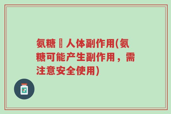 氨糖対人体副作用(氨糖可能产生副作用,需注意安全使用)-第1张图片-超越 氨糖対人体副作用(氨糖可能产生副作用,需注意安全使用)-第1张图片-超越