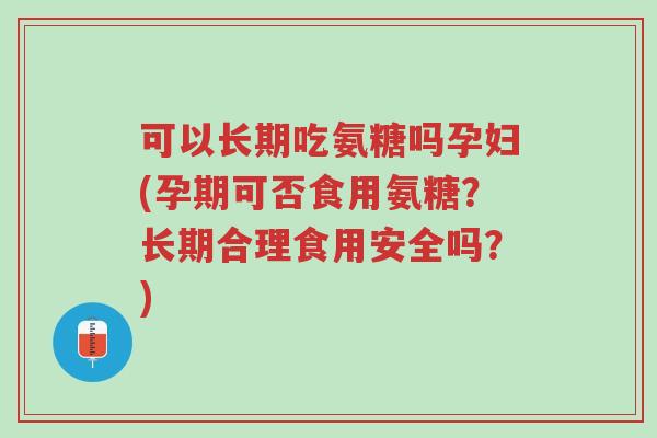 可以长期吃氨糖吗孕妇(孕期可否食用氨糖?长期合理食用安全吗?)-第1张图片-超越 可以长期吃氨糖吗孕妇(孕期可否食用氨糖?长期合理食用安全吗?)-第1张图片-超越