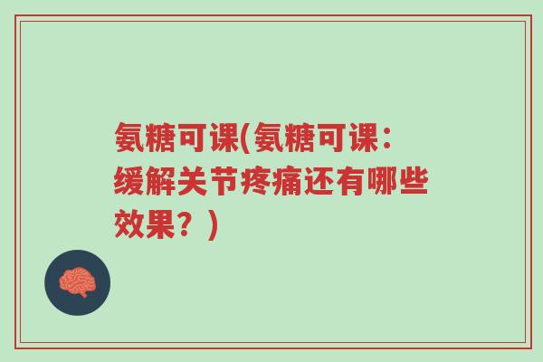 氨糖可课(氨糖可课:缓解关节疼痛还有哪些效果?)-第1张图片-超越 氨糖可课(氨糖可课:缓解关节疼痛还有哪些效果?)-第1张图片-超越