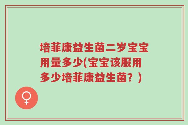 培菲康益生菌二岁宝宝用量多少(宝宝该服用多少培菲康益生菌?)-第1张图片-超越 培菲康益生菌二岁宝宝用量多少(宝宝该服用多少培菲康益生菌?)-第1张图片-超越