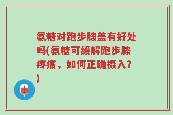 氨糖对跑步膝盖有好处吗(氨糖可缓解跑步膝疼痛,如何正确摄入?)-第1张图片-超越 氨糖对跑步膝盖有好处吗(氨糖可缓解跑步膝疼痛,如何正确摄入?)-第1张图片-超越
