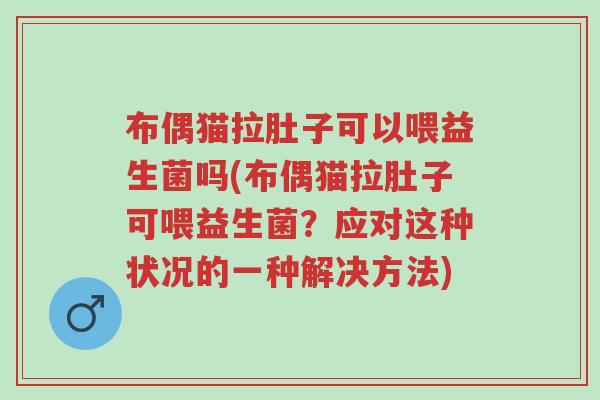 布偶猫拉肚子可以喂益生菌吗(布偶猫拉肚子可喂益生菌?应对这种状况的一种解决方法)-第1张图片-超越 布偶猫拉肚子可以喂益生菌吗(布偶猫拉肚子可喂益生菌?应对这种状况的一种解决方法)-第1张图片-超越