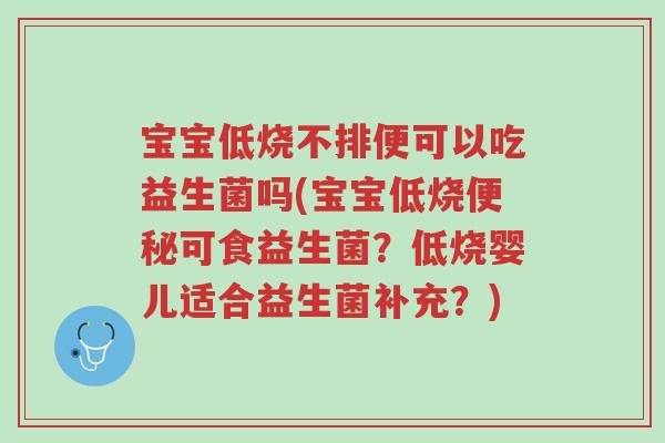 宝宝低烧不排便可以吃益生菌吗(宝宝低烧便秘可食益生菌?低烧婴儿适合益生菌补充?)-第1张图片-超越 宝宝低烧不排便可以吃益生菌吗(宝宝低烧便秘可食益生菌?低烧婴儿适合益生菌补充?)-第1张图片-超越