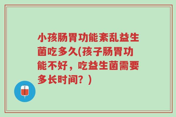 小孩肠胃功能紊乱益生菌吃多久(孩子肠胃功能不好,吃益生菌需要多长时间?)-第1张图片-超越 小孩肠胃功能紊乱益生菌吃多久(孩子肠胃功能不好,吃益生菌需要多长时间?)-第1张图片-超越