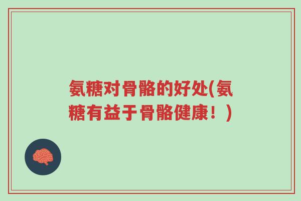 氨糖对骨骼的好处(氨糖有益于骨骼健康!)-第1张图片-超越 氨糖对骨骼的好处(氨糖有益于骨骼健康!)-第1张图片-超越