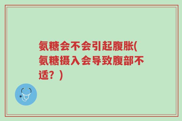 氨糖会不会引起腹胀(氨糖摄入会导致腹部不适?)-第1张图片-超越 氨糖会不会引起腹胀(氨糖摄入会导致腹部不适?)-第1张图片-超越