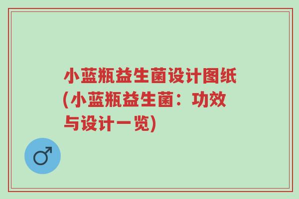 小蓝瓶益生菌设计图纸(小蓝瓶益生菌:功效与设计一览)-第1张图片-超越 小蓝瓶益生菌设计图纸(小蓝瓶益生菌:功效与设计一览)-第1张图片-超越