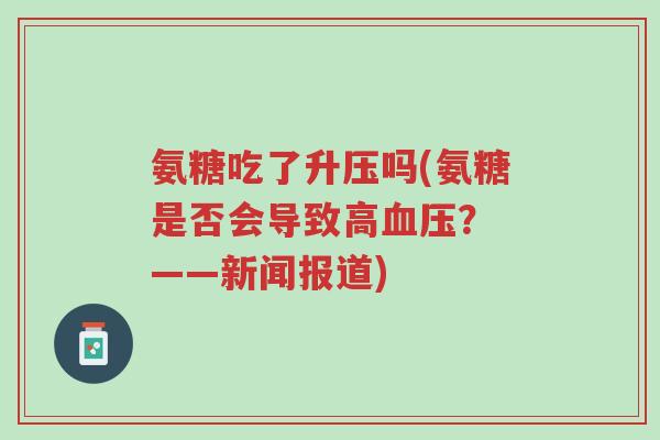 氨糖吃了升压吗(氨糖是否会导致高血压? ——新闻报道)-第1张图片-超越 氨糖吃了升压吗(氨糖是否会导致高血压? ——新闻报道)-第1张图片-超越