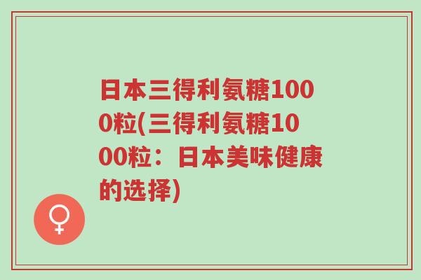 日本三得利氨糖1000粒(三得利氨糖1000粒:日本美味健康的选择)-第1张图片-超越 日本三得利氨糖1000粒(三得利氨糖1000粒:日本美味健康的选择)-第1张图片-超越