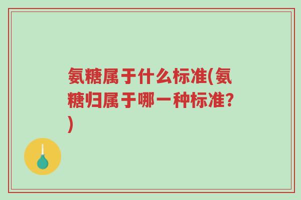氨糖属于什么标准(氨糖归属于哪一种标准?)-第1张图片-超越 氨糖属于什么标准(氨糖归属于哪一种标准?)-第1张图片-超越