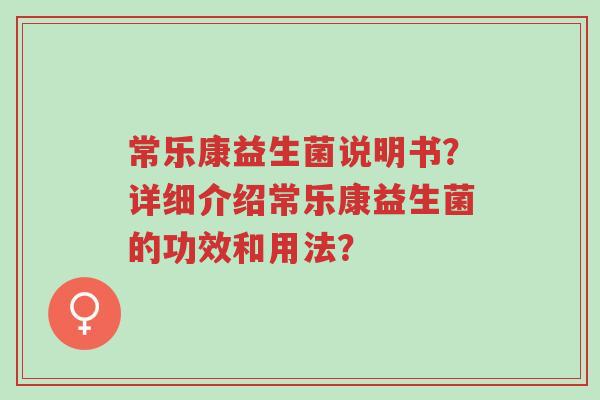常乐康益生菌说明书?详细介绍常乐康益生菌的功效和用法?-第1张图片-超越 常乐康益生菌说明书?详细介绍常乐康益生菌的功效和用法?-第1张图片-超越