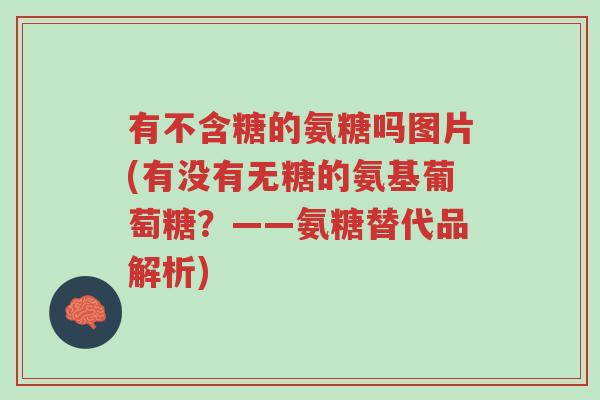 有不含糖的氨糖吗图片(有没有无糖的氨基葡萄糖?——氨糖替代品解析)-第1张图片-超越 有不含糖的氨糖吗图片(有没有无糖的氨基葡萄糖?——氨糖替代品解析)-第1张图片-超越