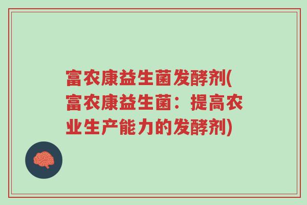 富农康益生菌发酵剂(富农康益生菌:提高农业生产能力的发酵剂)-第1张图片-超越 富农康益生菌发酵剂(富农康益生菌:提高农业生产能力的发酵剂)-第1张图片-超越