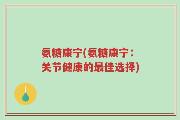 氨糖康宁(氨糖康宁:关节健康的最佳选择)-第1张图片-超越 氨糖康宁(氨糖康宁:关节健康的最佳选择)-第1张图片-超越