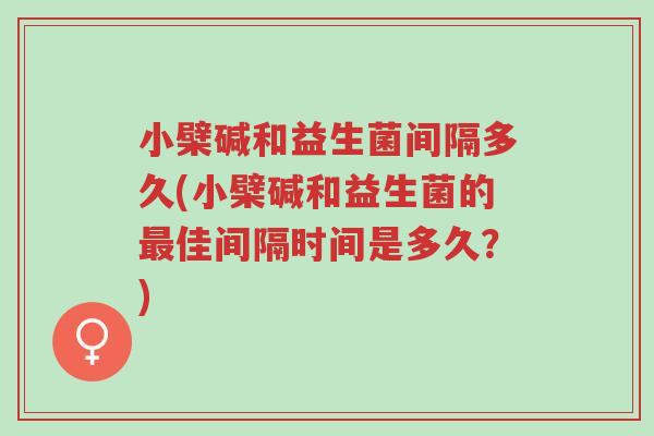 小檗碱和益生菌间隔多久(小檗碱和益生菌的最佳间隔时间是多久?)-第1张图片-超越 小檗碱和益生菌间隔多久(小檗碱和益生菌的最佳间隔时间是多久?)-第1张图片-超越