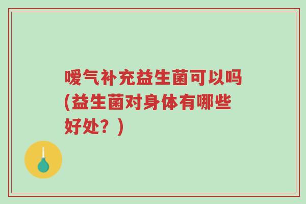 嗳气补充益生菌可以吗(益生菌对身体有哪些好处?)-第1张图片-超越 嗳气补充益生菌可以吗(益生菌对身体有哪些好处?)-第1张图片-超越