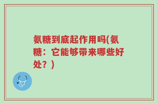 氨糖到底起作用吗(氨糖:它能够带来哪些好处?)-第1张图片-超越 氨糖到底起作用吗(氨糖:它能够带来哪些好处?)-第1张图片-超越