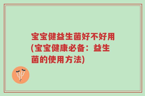 宝宝健益生菌好不好用(宝宝健康必备:益生菌的使用方法)-第1张图片-超越 宝宝健益生菌好不好用(宝宝健康必备:益生菌的使用方法)-第1张图片-超越