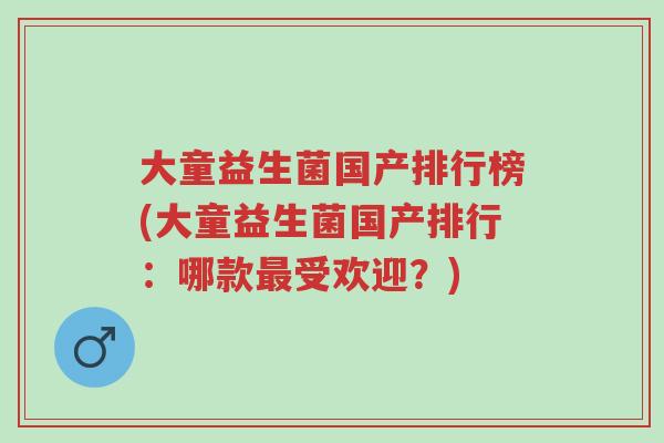 大童益生菌国产排行榜(大童益生菌国产排行:哪款最受欢迎?)-第1张图片-超越 大童益生菌国产排行榜(大童益生菌国产排行:哪款最受欢迎?)-第1张图片-超越