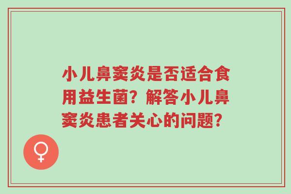 小儿鼻窦炎是否适合食用益生菌？解答小儿鼻窦炎患者关心的问题？-第1张图片-超越