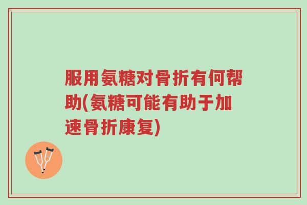 服用氨糖对骨折有何帮助(氨糖可能有助于加速骨折康复)-第1张图片-超越 服用氨糖对骨折有何帮助(氨糖可能有助于加速骨折康复)-第1张图片-超越