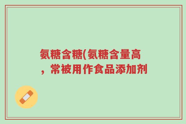 氨糖含糖(氨糖含量高,常被用作食品添加剂-第1张图片-超越 氨糖含糖(氨糖含量高,常被用作食品添加剂-第1张图片-超越