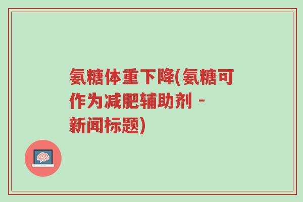 氨糖体重下降(氨糖可作为减肥辅助剂 - 新闻标题)-第1张图片-超越 氨糖体重下降(氨糖可作为减肥辅助剂 - 新闻标题)-第1张图片-超越