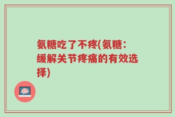 氨糖吃了不疼(氨糖:缓解关节疼痛的有效选择)-第1张图片-超越 氨糖吃了不疼(氨糖:缓解关节疼痛的有效选择)-第1张图片-超越