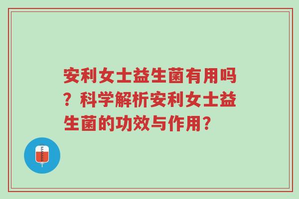 安利女士益生菌有用吗?科学解析安利女士益生菌的功效与作用?-第1张图片-超越 安利女士益生菌有用吗?科学解析安利女士益生菌的功效与作用?-第1张图片-超越