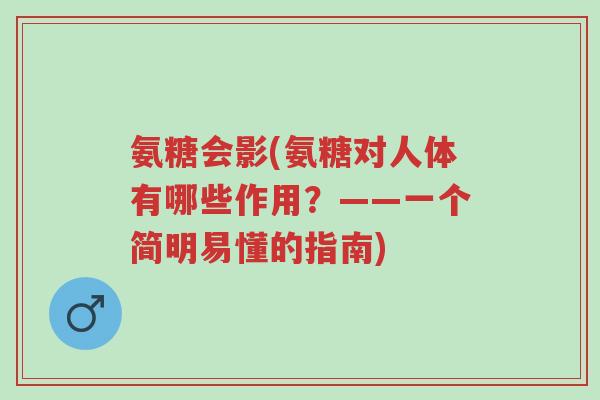 氨糖会影(氨糖对人体有哪些作用?——一个简明易懂的指南)-第1张图片-超越 氨糖会影(氨糖对人体有哪些作用?——一个简明易懂的指南)-第1张图片-超越