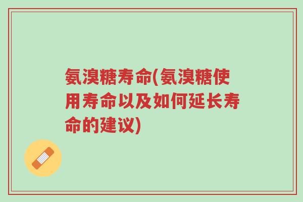 氨溴糖寿命(氨溴糖使用寿命以及如何延长寿命的建议)-第1张图片-超越 氨溴糖寿命(氨溴糖使用寿命以及如何延长寿命的建议)-第1张图片-超越