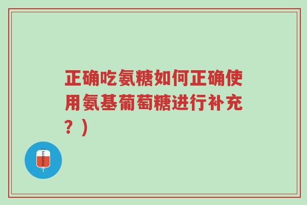 正确吃氨糖如何正确使用氨基葡萄糖进行补充?)-第1张图片-超越 正确吃氨糖如何正确使用氨基葡萄糖进行补充?)-第1张图片-超越
