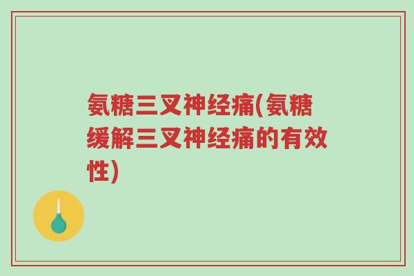 氨糖三叉神经痛(氨糖缓解三叉神经痛的有效性)-第1张图片-超越 氨糖三叉神经痛(氨糖缓解三叉神经痛的有效性)-第1张图片-超越