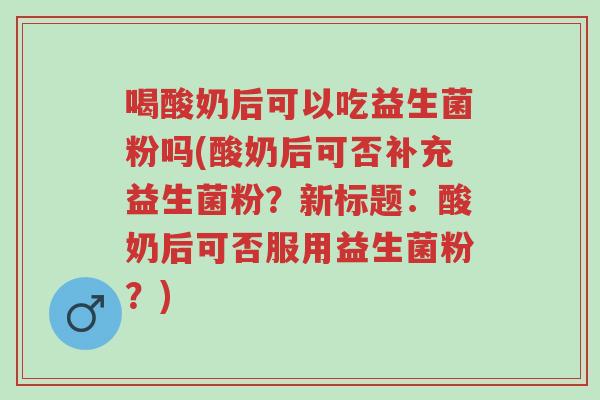 喝酸奶后可以吃益生菌粉吗(酸奶后可否补充益生菌粉?新标题:酸奶后可否服用益生菌粉?)-第1张图片-超越 喝酸奶后可以吃益生菌粉吗(酸奶后可否补充益生菌粉?新标题:酸奶后可否服用益生菌粉?)-第1张图片-超越