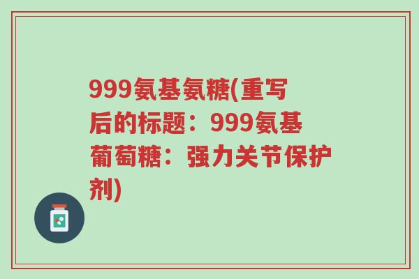 999氨基氨糖(重写后的标题:999氨基葡萄糖:强力关节保护剂)-第1张图片-超越 999氨基氨糖(重写后的标题:999氨基葡萄糖:强力关节保护剂)-第1张图片-超越