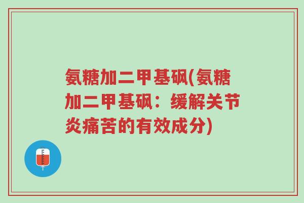 氨糖加二甲基砜(氨糖加二甲基砜:缓解关节炎痛苦的有效成分)-第1张图片-超越 氨糖加二甲基砜(氨糖加二甲基砜:缓解关节炎痛苦的有效成分)-第1张图片-超越