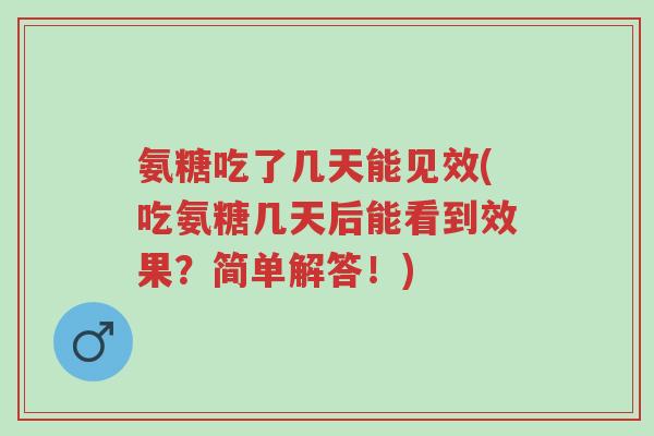 氨糖吃了几天能见效(吃氨糖几天后能看到效果?简单解答!)-第1张图片-超越 氨糖吃了几天能见效(吃氨糖几天后能看到效果?简单解答!)-第1张图片-超越