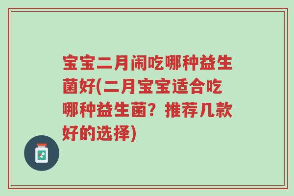 宝宝二月闹吃哪种益生菌好(二月宝宝适合吃哪种益生菌?推荐几款好的选择)-第1张图片-超越 宝宝二月闹吃哪种益生菌好(二月宝宝适合吃哪种益生菌?推荐几款好的选择)-第1张图片-超越