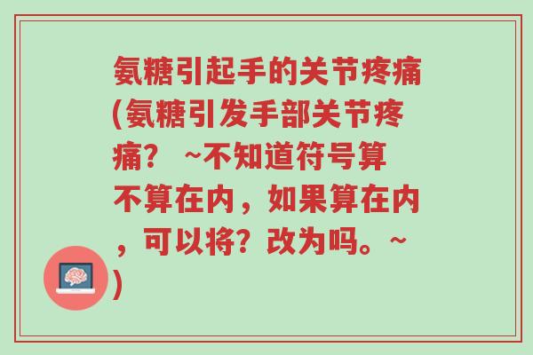 氨糖引起手的关节疼痛(氨糖引发手部关节疼痛? ~不知道符号算不算在内,如果算在内,可以将?改为吗。~)-第1张图片-超越 氨糖引起手的关节疼痛(氨糖引发手部关节疼痛? ~不知道符号算不算在内,如果算在内,可以将?改为吗。~)-第1张图片-超越