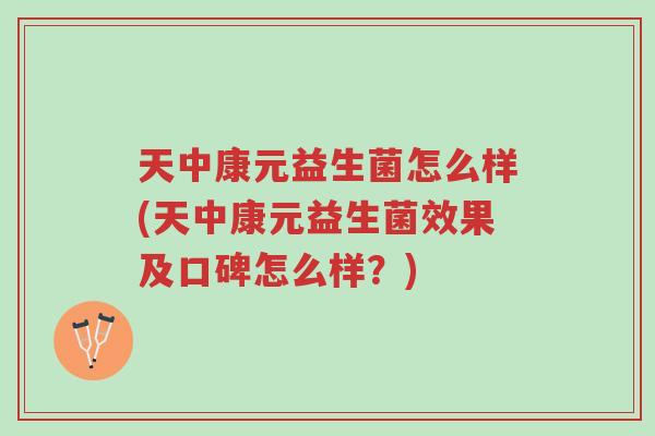 天中康元益生菌怎么样(天中康元益生菌效果及口碑怎么样?)-第1张图片-超越 天中康元益生菌怎么样(天中康元益生菌效果及口碑怎么样?)-第1张图片-超越
