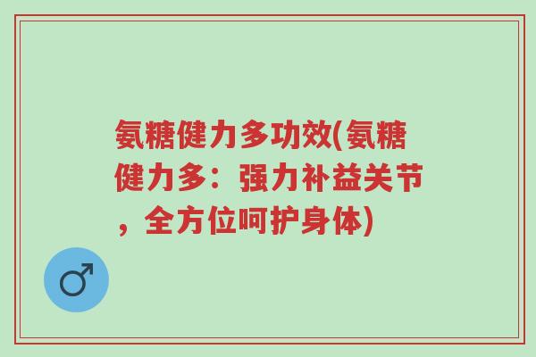 氨糖健力多功效(氨糖健力多:强力补益关节,全方位呵护身体)-第1张图片-超越 氨糖健力多功效(氨糖健力多:强力补益关节,全方位呵护身体)-第1张图片-超越