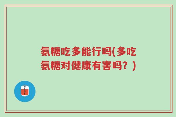 氨糖吃多能行吗(多吃氨糖对健康有害吗？)-第1张图片-超越